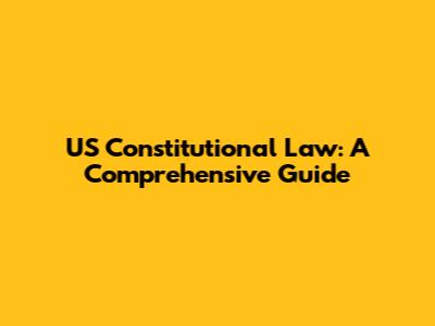 US Constitutional Law: A Comprehensive Guide