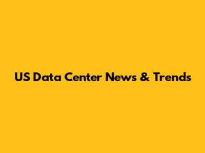 US Data Center News & Trends