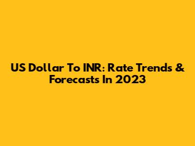US Dollar To INR: Rate Trends & Forecasts In 2023