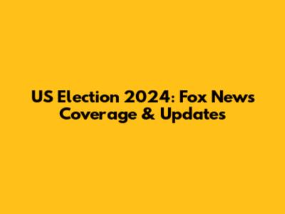 US Election 2024: Fox News Coverage & Updates