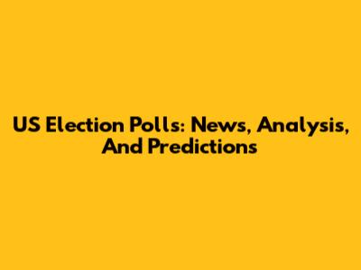 US Election Polls: News, Analysis, And Predictions