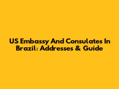 US Embassy And Consulates In Brazil: Addresses & Guide