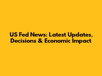 US Fed News: Latest Updates, Decisions & Economic Impact