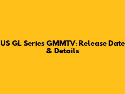 US GL Series GMMTV: Release Date & Details