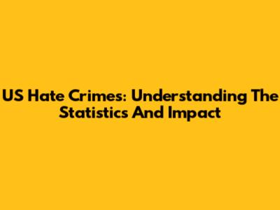 US Hate Crimes: Understanding The Statistics And Impact