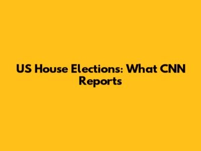 US House Elections: What CNN Reports