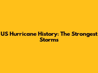 US Hurricane History: The Strongest Storms