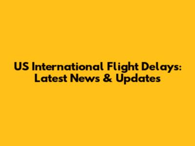 US International Flight Delays: Latest News & Updates