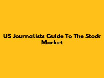 US Journalist's Guide To The Stock Market