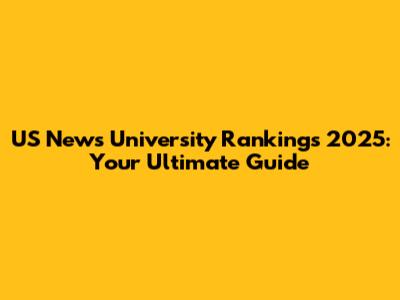 US News University Rankings 2025: Your Ultimate Guide