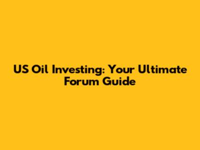 US Oil Investing: Your Ultimate Forum Guide