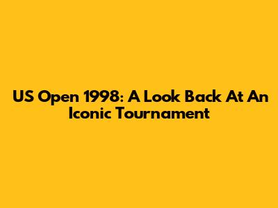 US Open 1998: A Look Back At An Iconic Tournament