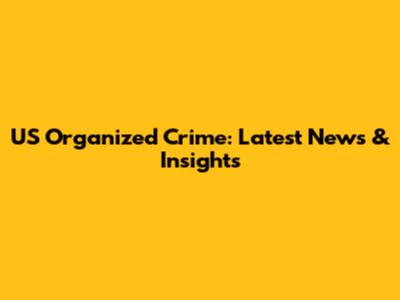US Organized Crime: Latest News & Insights