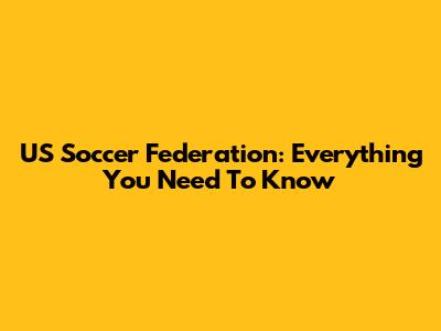 US Soccer Federation: Everything You Need To Know