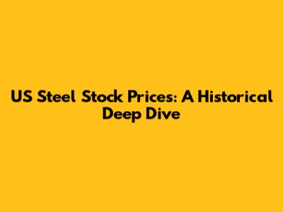 US Steel Stock Prices: A Historical Deep Dive