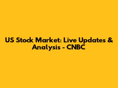 US Stock Market: Live Updates & Analysis - CNBC