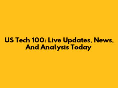 US Tech 100: Live Updates, News, And Analysis Today
