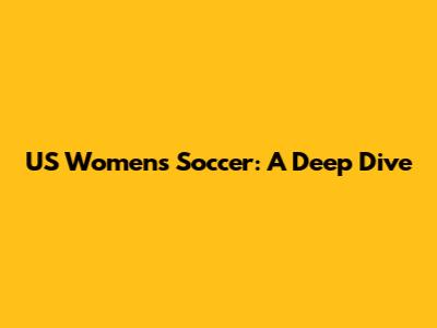 US Women's Soccer: A Deep Dive