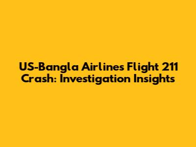 US-Bangla Airlines Flight 211 Crash: Investigation Insights