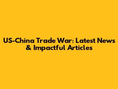 US-China Trade War: Latest News & Impactful Articles