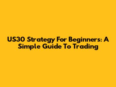 US30 Strategy For Beginners: A Simple Guide To Trading