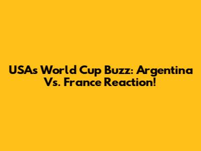 USA's World Cup Buzz: Argentina Vs. France Reaction!