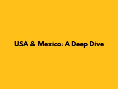 USA & Mexico: A Deep Dive