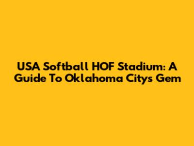 USA Softball HOF Stadium: A Guide To Oklahoma City's Gem