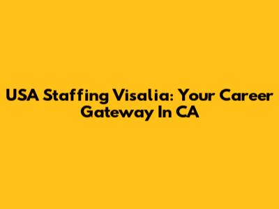 USA Staffing Visalia: Your Career Gateway In CA