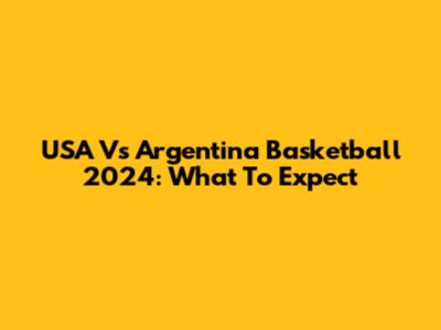 USA Vs Argentina Basketball 2024: What To Expect