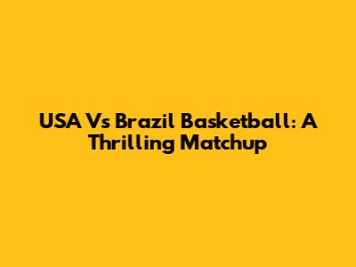 USA Vs Brazil Basketball: A Thrilling Matchup