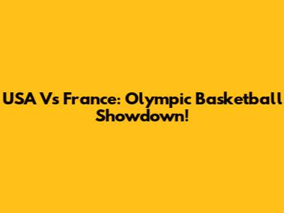 USA Vs France: Olympic Basketball Showdown!