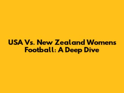 USA Vs. New Zealand Women's Football: A Deep Dive