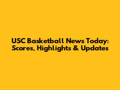 USC Basketball News Today: Scores, Highlights & Updates