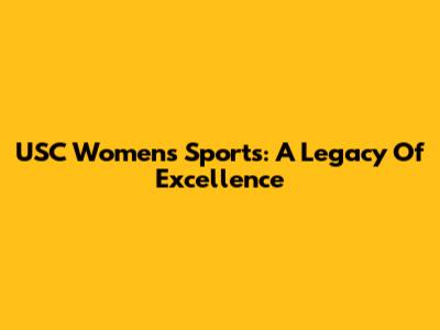 USC Women's Sports: A Legacy Of Excellence