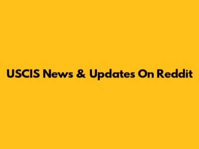 USCIS News & Updates On Reddit