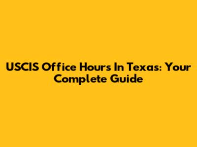 USCIS Office Hours In Texas: Your Complete Guide