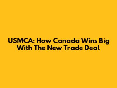 USMCA: How Canada Wins Big With The New Trade Deal