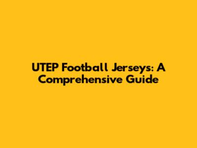 UTEP Football Jerseys: A Comprehensive Guide