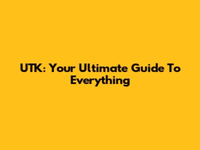 UTK: Your Ultimate Guide To Everything