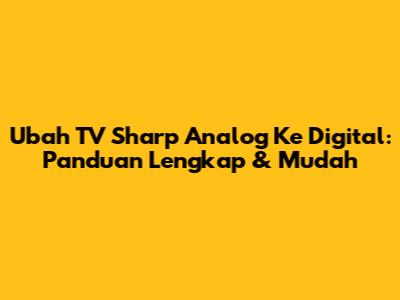 Ubah TV Sharp Analog Ke Digital: Panduan Lengkap & Mudah