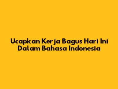 Ucapkan 'Kerja Bagus Hari Ini' Dalam Bahasa Indonesia