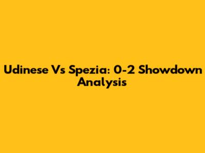 Udinese Vs Spezia: 0-2 Showdown Analysis