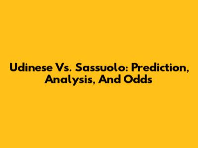Udinese Vs. Sassuolo: Prediction, Analysis, And Odds