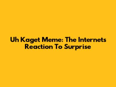 Uh Kaget Meme: The Internet's Reaction To Surprise