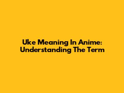 Uke Meaning In Anime: Understanding The Term