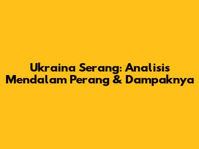 Ukraina Serang: Analisis Mendalam Perang & Dampaknya