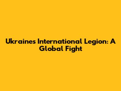 Ukraine's International Legion: A Global Fight