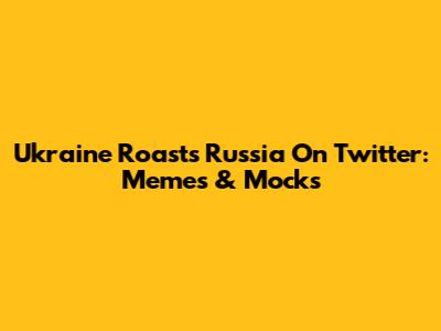 Ukraine Roasts Russia On Twitter: Memes & Mocks