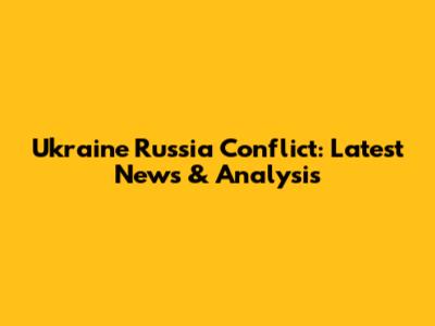 Ukraine Russia Conflict: Latest News & Analysis